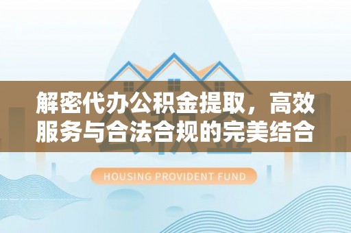 昌乐解密代办公积金提取，高效服务与合法合规的完美结合