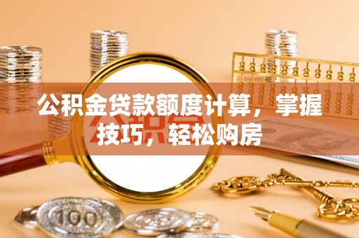 昌乐公积金贷款额度计算，掌握技巧，轻松购房