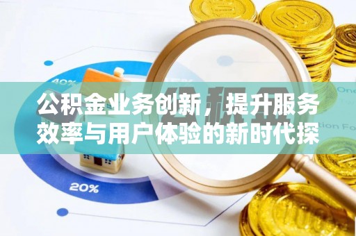 昌乐公积金业务创新，提升服务效率与用户体验的新时代探索