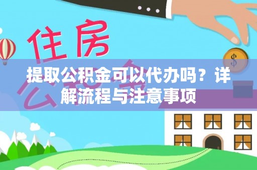 昌乐提取公积金可以代办吗？详解流程与注意事项