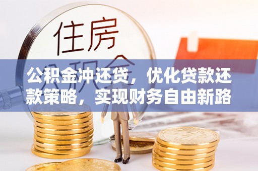 昌乐公积金冲还贷，优化贷款还款策略，实现财务自由新路径