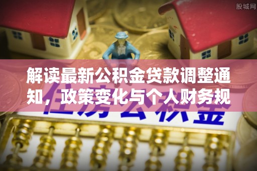 昌乐解读最新公积金贷款调整通知，政策变化与个人财务规划