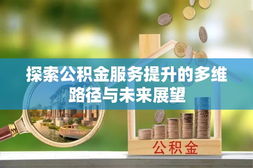 昌乐探索公积金服务提升的多维路径与未来展望
