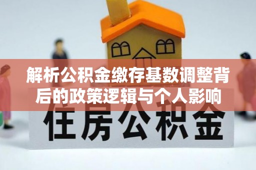 昌乐解析公积金缴存基数调整背后的政策逻辑与个人影响