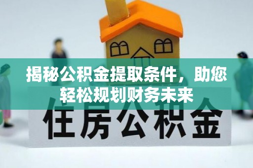 昌乐揭秘公积金提取条件，助您轻松规划财务未来