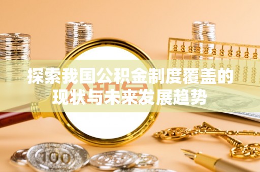 昌乐探索我国公积金制度覆盖的现状与未来发展趋势