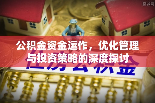 昌乐公积金资金运作，优化管理与投资策略的深度探讨