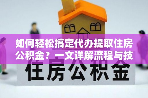 昌乐如何轻松搞定代办提取住房公积金？一文详解流程与技巧