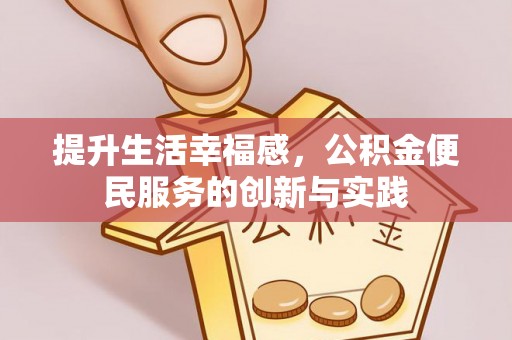 昌乐提升生活幸福感，公积金便民服务的创新与实践