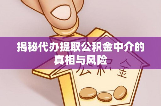昌乐揭秘代办提取公积金中介的真相与风险