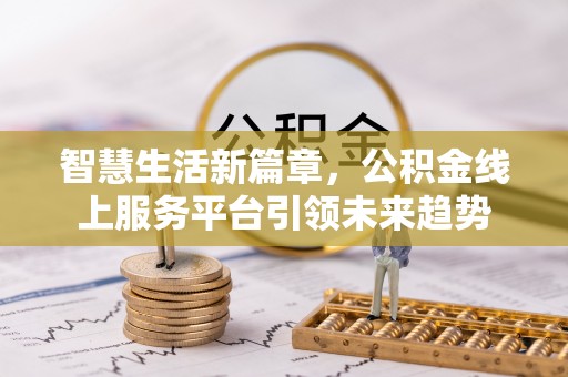 昌乐智慧生活新篇章，公积金线上服务平台引领未来趋势