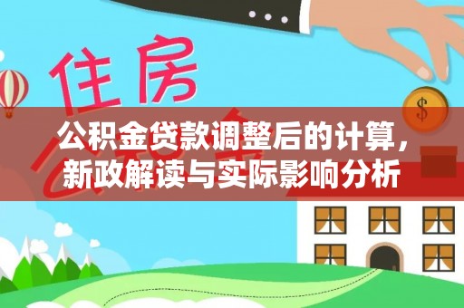 昌乐公积金贷款调整后的计算，新政解读与实际影响分析