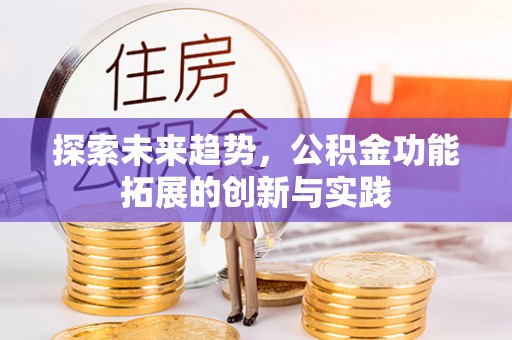 昌乐探索未来趋势，公积金功能拓展的创新与实践