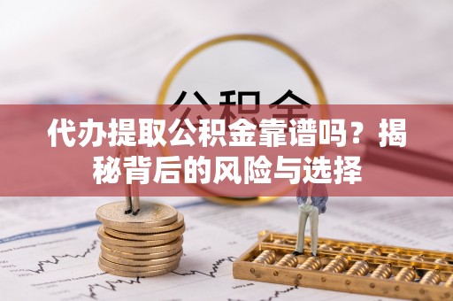 昌乐代办提取公积金靠谱吗？揭秘背后的风险与选择