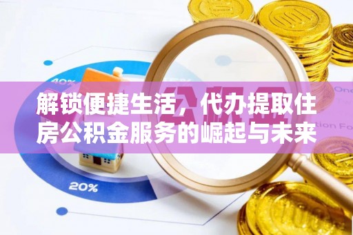 昌乐解锁便捷生活，代办提取住房公积金服务的崛起与未来