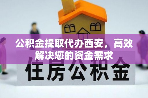 昌乐公积金提取代办西安，高效解决您的资金需求