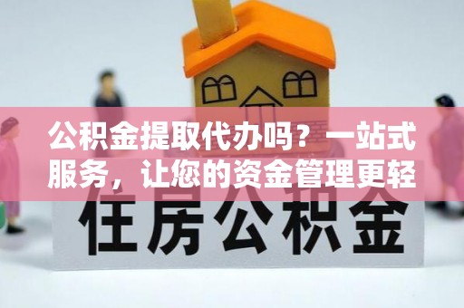 昌乐公积金提取代办吗？一站式服务，让您的资金管理更轻松