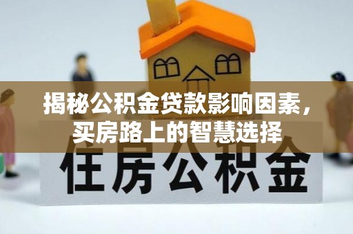 昌乐揭秘公积金贷款影响因素，买房路上的智慧选择