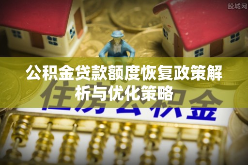 昌乐公积金贷款额度恢复政策解析与优化策略