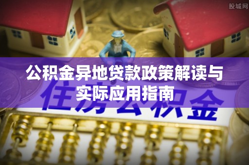 昌乐公积金异地贷款政策解读与实际应用指南