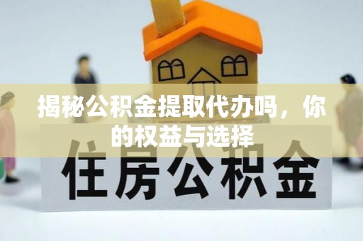 昌乐揭秘公积金提取代办吗，你的权益与选择