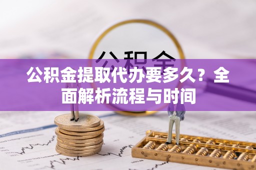 昌乐公积金提取代办要多久？全面解析流程与时间