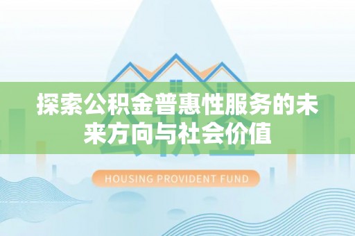 昌乐探索公积金普惠性服务的未来方向与社会价值