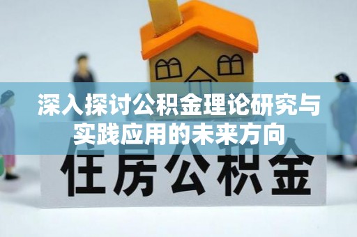 昌乐深入探讨公积金理论研究与实践应用的未来方向