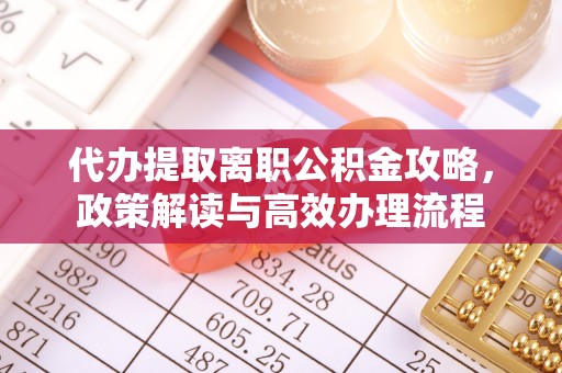 昌乐代办提取离职公积金攻略，政策解读与高效办理流程