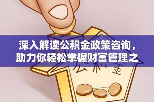 昌乐深入解读公积金政策咨询，助力你轻松掌握财富管理之道