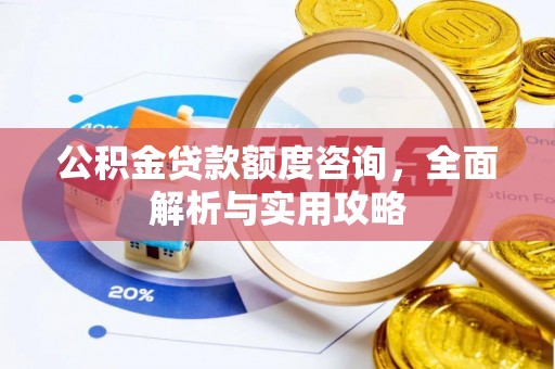 昌乐公积金贷款额度咨询，全面解析与实用攻略