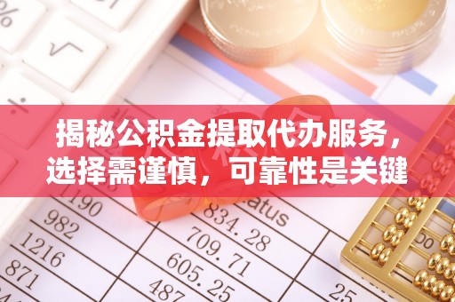 昌乐揭秘公积金提取代办服务，选择需谨慎，可靠性是关键