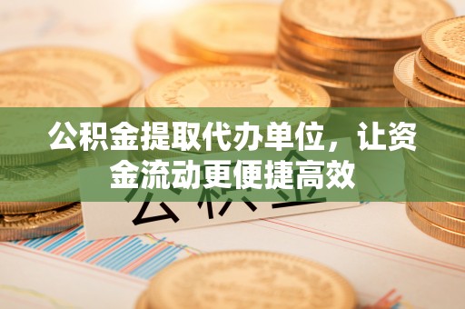 昌乐公积金提取代办单位，让资金流动更便捷高效