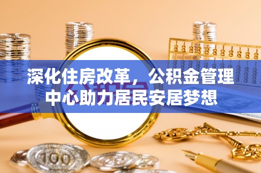 昌乐深化住房改革，公积金管理中心助力居民安居梦想