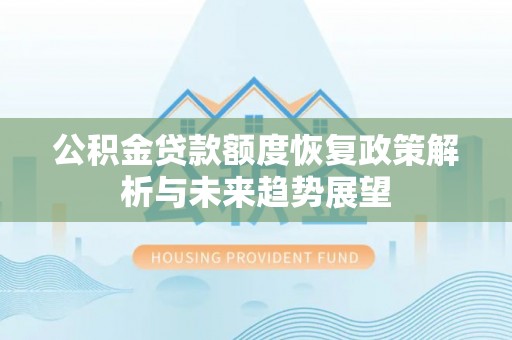 昌乐公积金贷款额度恢复政策解析与未来趋势展望