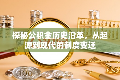 昌乐探秘公积金历史沿革，从起源到现代的制度变迁