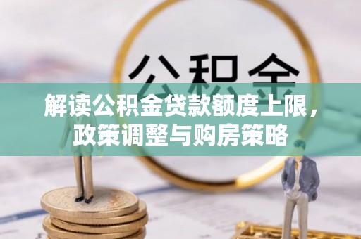 昌乐解读公积金贷款额度上限，政策调整与购房策略