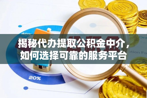 昌乐揭秘代办提取公积金中介，如何选择可靠的服务平台