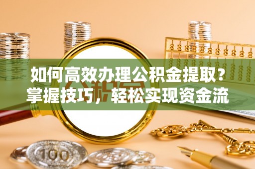 昌乐如何高效办理公积金提取？掌握技巧，轻松实现资金流动