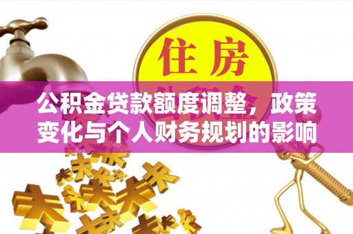 昌乐公积金贷款额度调整，政策变化与个人财务规划的影响分析