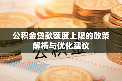 昌乐公积金贷款额度上限的政策解析与优化建议