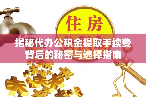昌乐揭秘代办公积金提取手续费背后的秘密与选择指南