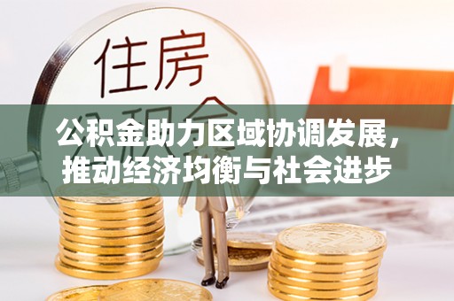 昌乐公积金助力区域协调发展，推动经济均衡与社会进步