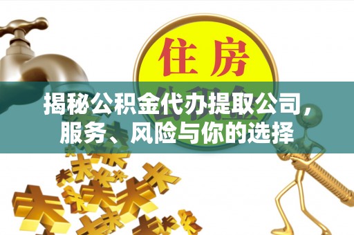 昌乐揭秘公积金代办提取公司，服务、风险与你的选择