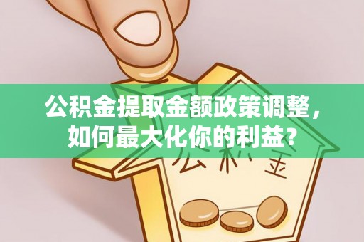 昌乐公积金提取金额政策调整，如何最大化你的利益？