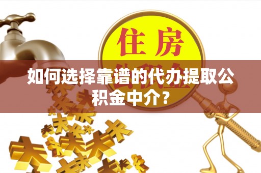 昌乐如何选择靠谱的代办提取公积金中介？