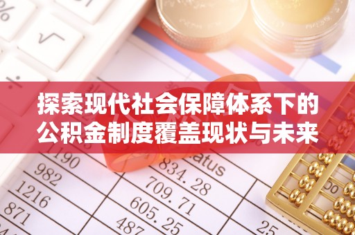 昌乐探索现代社会保障体系下的公积金制度覆盖现状与未来发展