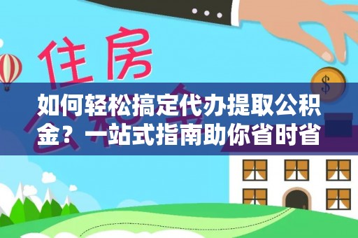 昌乐如何轻松搞定代办提取公积金？一站式指南助你省时省心