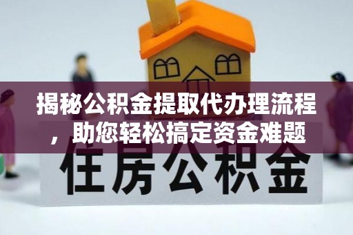 昌乐揭秘公积金提取代办理流程，助您轻松搞定资金难题