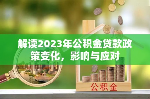 昌乐解读2023年公积金贷款政策变化，影响与应对